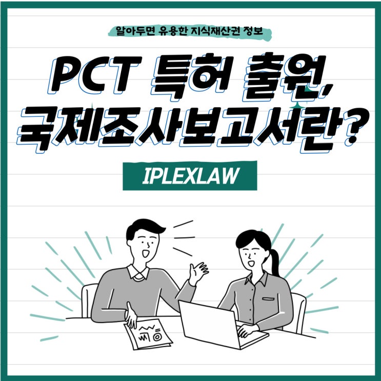 PCT 특허 출원, 국제조사보고서란? PCT 특허 출원, 국제조사보고서란?
