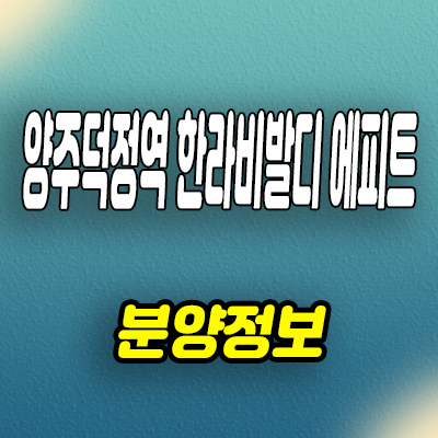  양주 덕정역 한라비발디 에피트 미분양아파트 회정동 줍줍 잔여세대