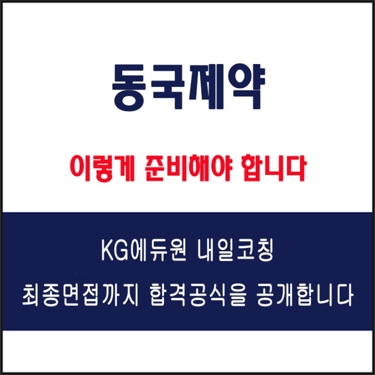  동국제약 면접 컨설팅 학원, 면접 예상 질문과 준비 방법 및 주의할 점, KG에듀원 내일코칭