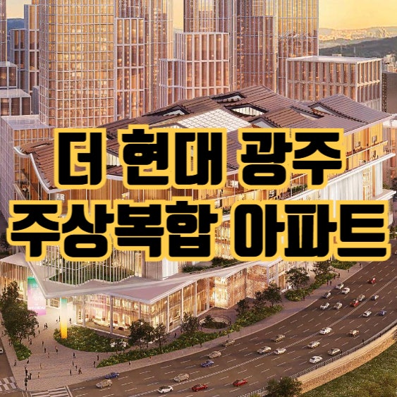  임동 옛 전남방직 더 현대 광주 4,328세대 주상복합 알아보기