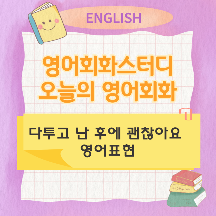 오늘의 영어회화스터디 다투고 난 후에 괜찮아요 영어표현 오늘의 영어회화스터디 다투고 난 후에 괜찮아요 영어표현