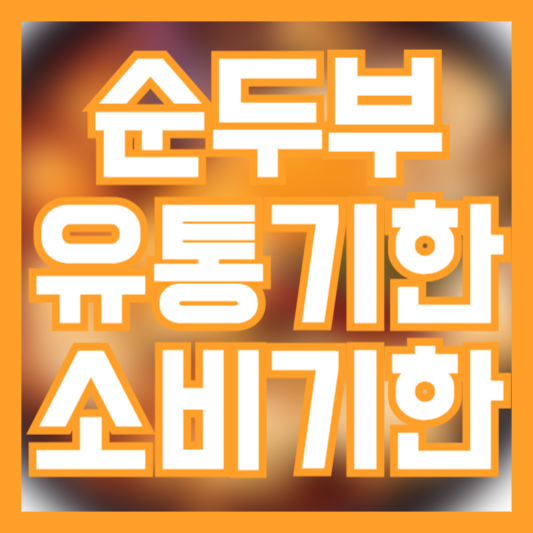  순두부 유통기한 소비기한 많이 다를까? 날짜 지났다면!?