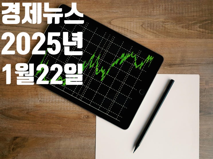 2025년 1월22일 경제뉴스