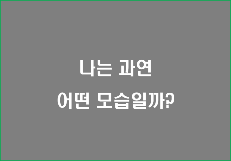  나는 과연 어떤 모습일까?
