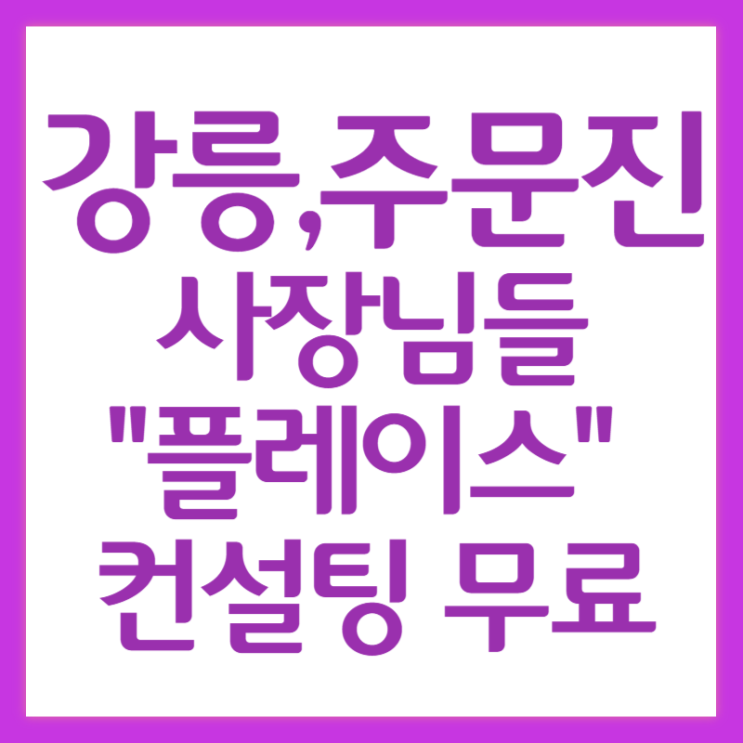  강릉과 주문진에서 플레이스 마케팅이 필요한 사장님들 찾아가는 무료 컨설팅 받으세요.