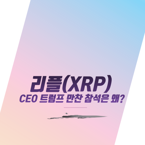  리플(XRP) CEO 트럼프 만찬 참석은 왜?