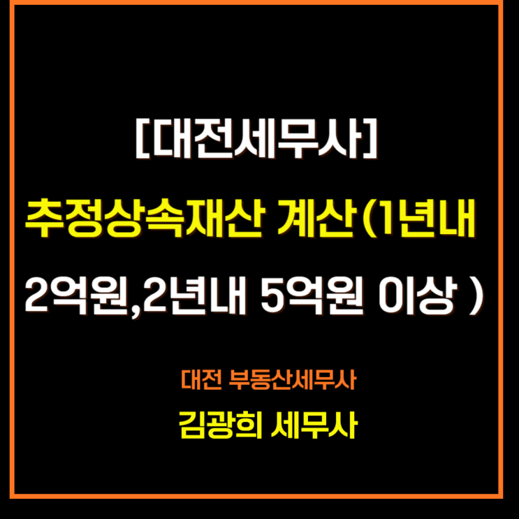  [대전세무사]추정상속재산 계산(1년 내 2억 원, 2년 내 5억 원 이상 인출)