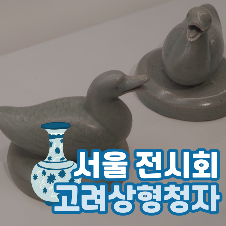  푸른 세상을 빚다, 고려 상형청자 특별 전시 - 국립중앙박물관