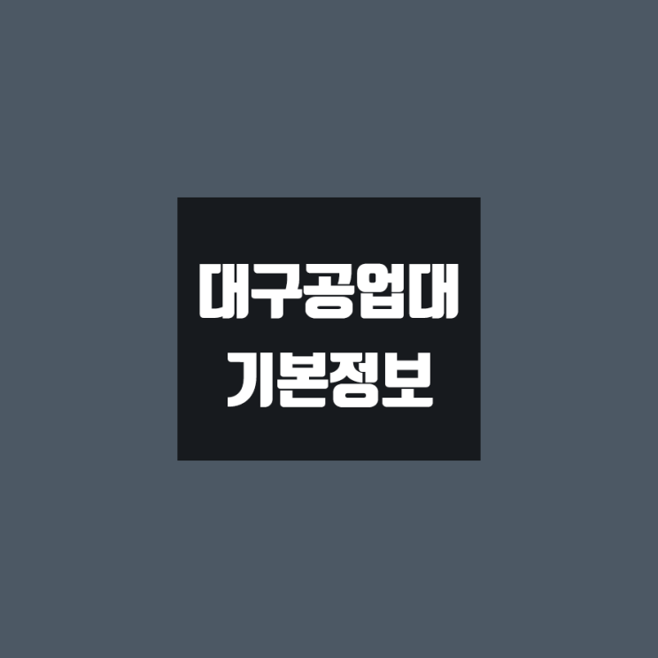 대구공업대 대학정보 (학생수, 교수수, 기숙사 / 설치학과 & 전공, 수시·정시 경쟁률)