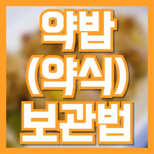  약밥 약식 보관법 이렇게만 하면 몇개월간 신선!?
