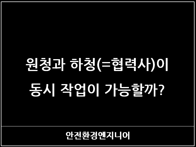  원청과 하청(=협력사)이 동시 작업이 가능할까?