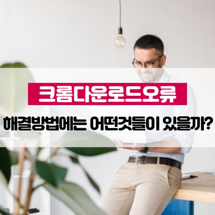 크롬다운로드오류 해결방법에는 어떤것들이 있을까?