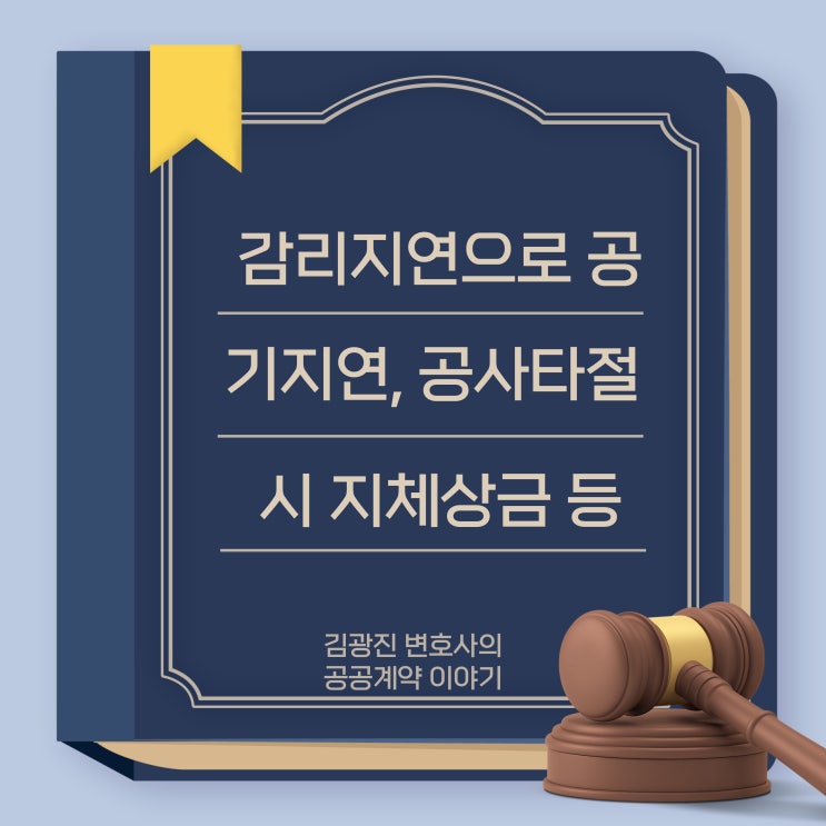  공사지연으로 감리계약 이행지연 한 경우, 시공완료 후 설계서 오류로 변경시공 한 경우, 공사지연 중 타절로 공사계약 해지한 경우 각 지체상금 부과여부 등