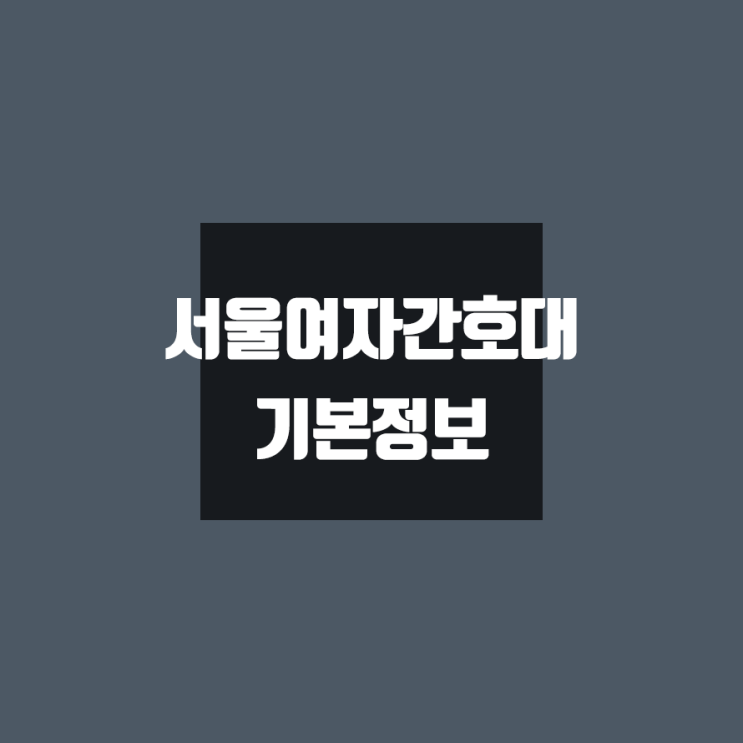  서울여자간호대 대학정보 (학생수, 기숙사 / 설치학과 & 전공, 수시·정시 경쟁률)