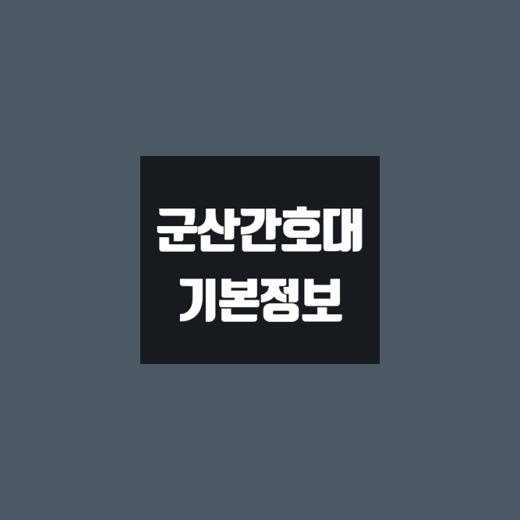  군산간호대 대학정보 (학생수, 교수수, 기숙사 / 설치학과 & 전공, 수시·정시 경쟁률)