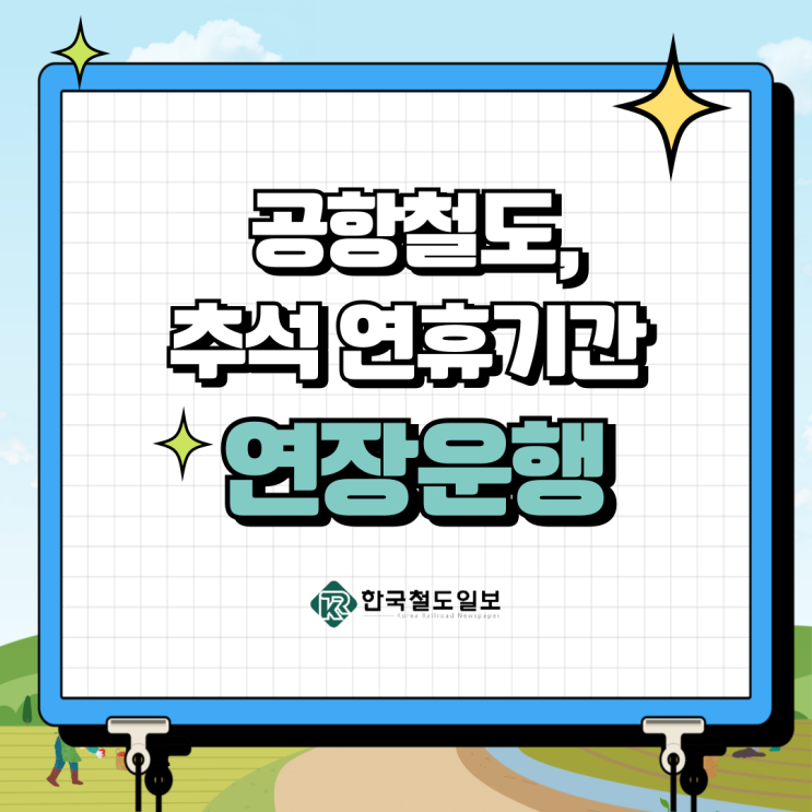  [한국철도일보] 공항철도, 추석 연휴기간 연장운행! 주요 내용은?