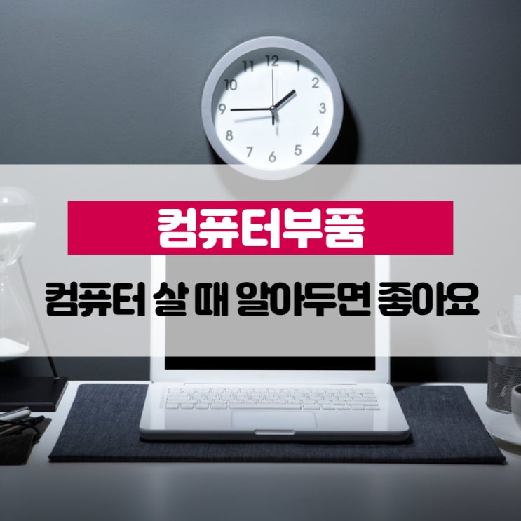  컴퓨터부품, 컴퓨터 살 때 알아두면 좋아요