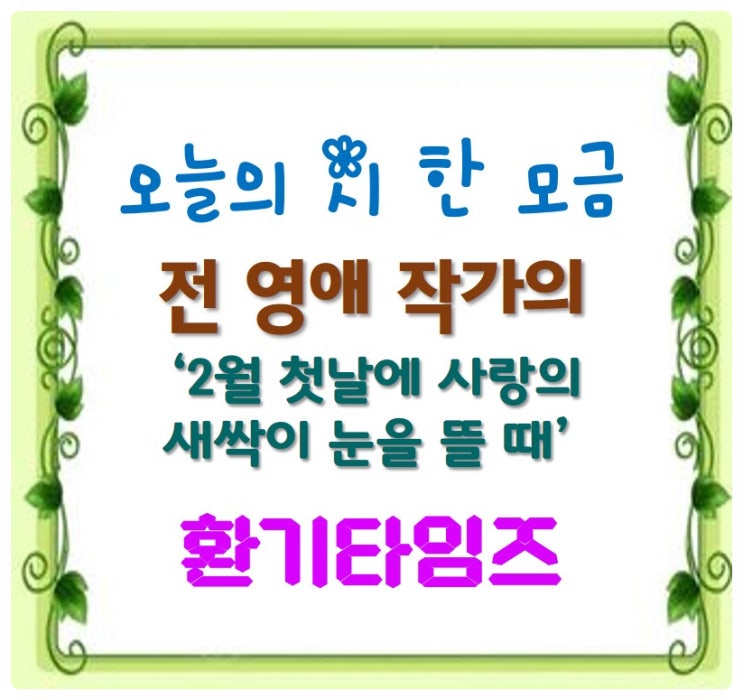 오늘의 시 한 모금_전 영애 작가의 '2월 첫날에 새싹이 눈을 뜰 때'_환기타임즈 오늘의 시 한 모금_전 영애 작가의 '2월 첫날에 새싹이 눈을 뜰 때'_환기타임즈