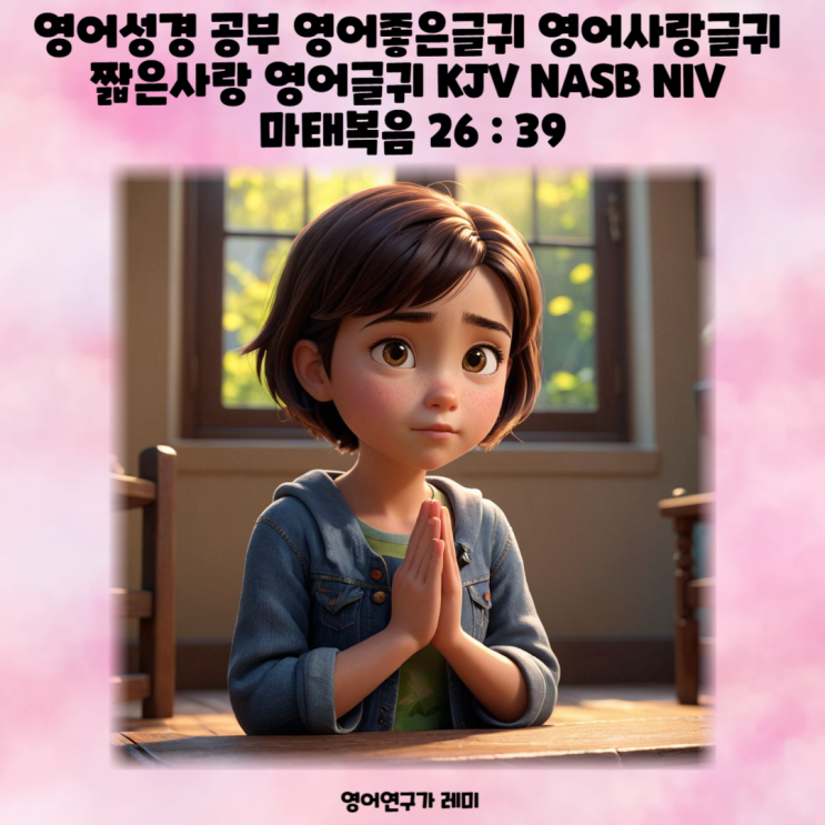 영어성경 공부 영어좋은글귀 영어사랑글귀 짧은사랑 영어글귀 KJV NASB NIV 마태복음 26 : 39 영어성경 공부 영어좋은글귀 영어사랑글귀 짧은사랑 영어글귀 KJV NASB NIV 마태복음 26 : 39