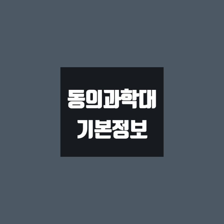  동의과학대 대학정보 (학생수, 교수수, 기숙사 / 설치학과 & 전공, 수시·정시 경쟁률)