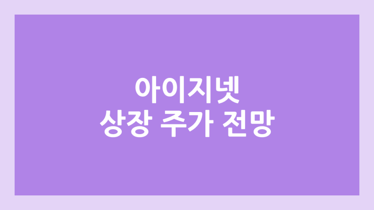 아이지넷 상장 주가 전망 | 공모주, 장외가, 시초가, 보호예수, 유통물량 | 환매청구권 부여 종목