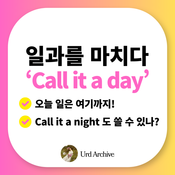  Call it a day - 일과를 마치다, 오늘은 여기까지 영어로? 유용한 일상 영어 표현!