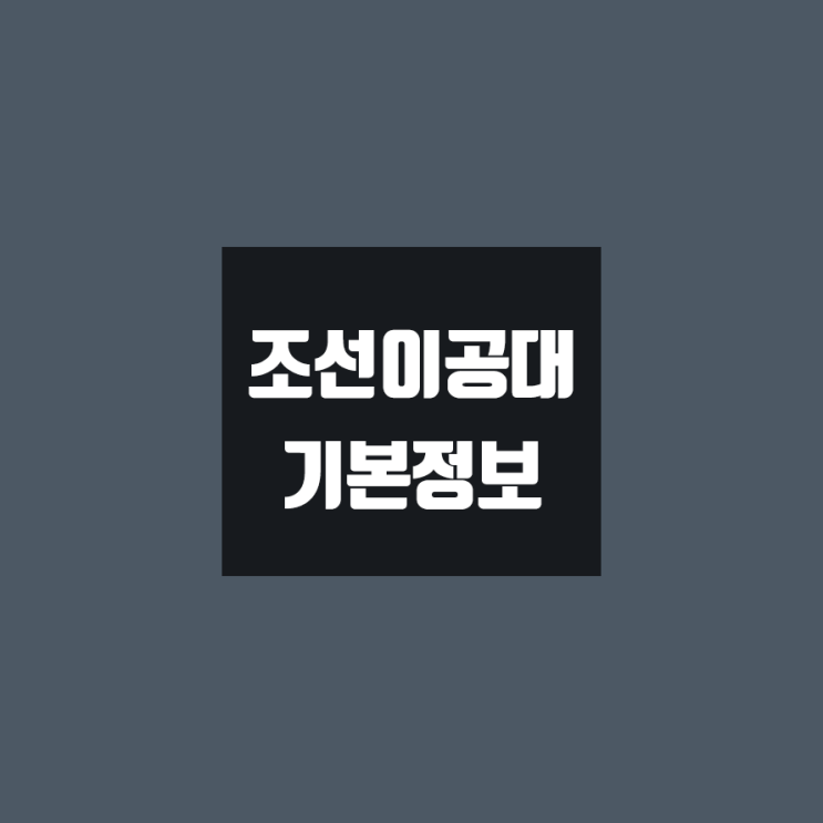 조선이공대 대학정보 (학생수, 교수수, 기숙사 / 설치학과 & 전공, 수시·정시 경쟁률)