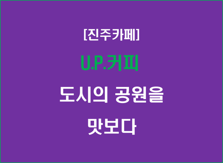  [진주카페] U.P.커피, 도시의 공원을 맛보다