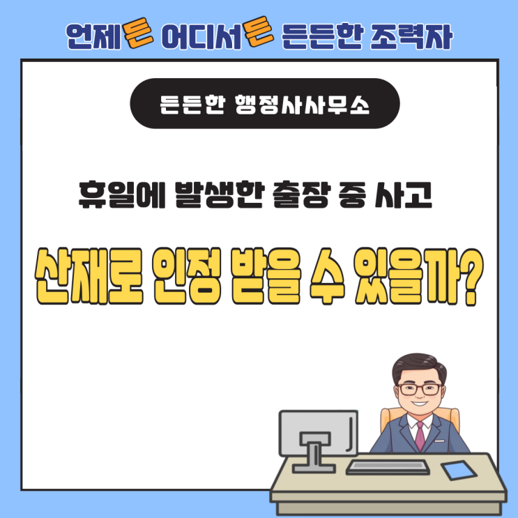  [산업재해 사례 분석] 휴일에 발생한 출장 중 사고 산재로 인정 받을 수 있을까?