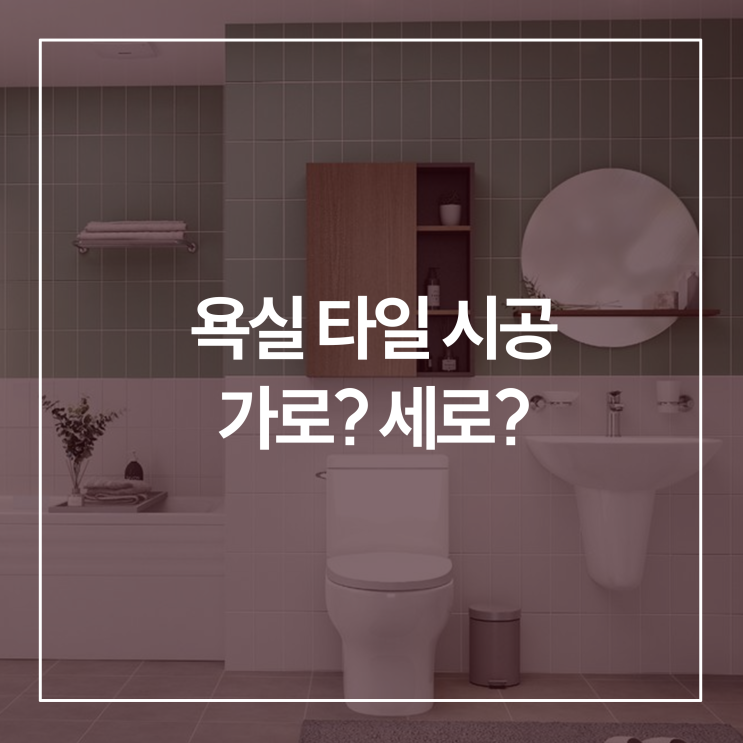  욕실 화장실 타일 가로 세로 시공 차이