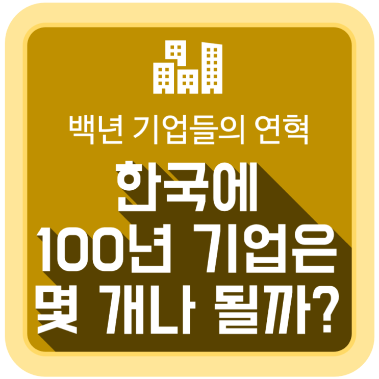 한국에 100년 기업은 몇 개나 될까? (백년 기업들의 연혁) 한국에 100년 기업은 몇 개나 될까? (백년 기업들의 연혁)