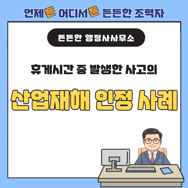  [산업재해 사례 분석] 휴게시간 중 발생한 사고의 업무상 재해 인정 사례
