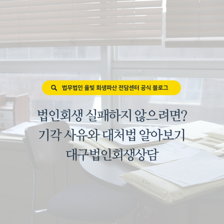  법인회생 실패하지 않으려면? 기각 사유와 대처법 알아보기 대구법인회생상담