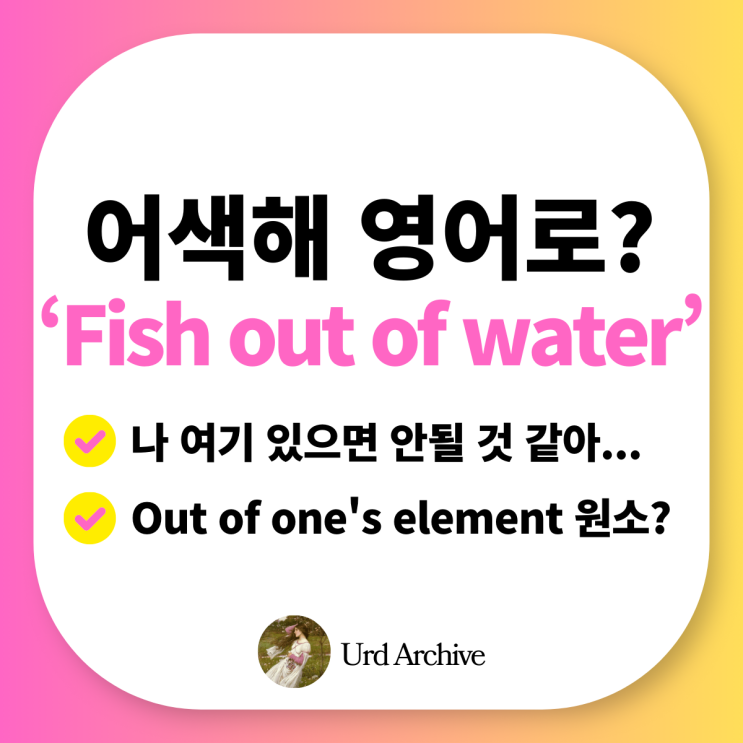  Fish out of water - 어색함, 부적응을 표현하는 영어 관용구