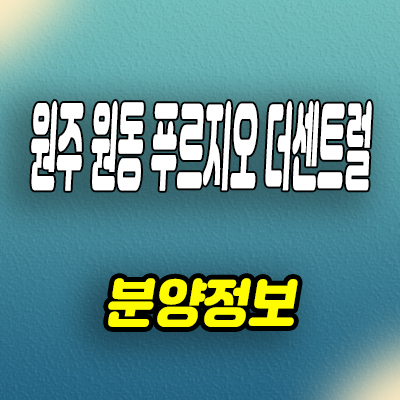  원주 다박골 재개발 푸르지오 아파트 원동 대우건설 미분양 선착순 줍줍 잔여세대