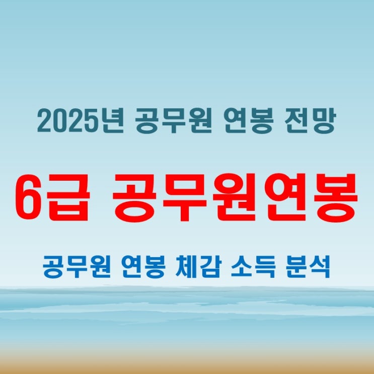  2025년 6급 공무원 연봉 인상 예측과 현실적 체감 소득 분석