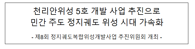 천리안위성 5호 개발 사업 추진으로 민간 주도 정지궤도 위성 시대 가속화 천리안위성 5호 개발 사업 추진으로 민간 주도 정지궤도 위성 시대 가속화