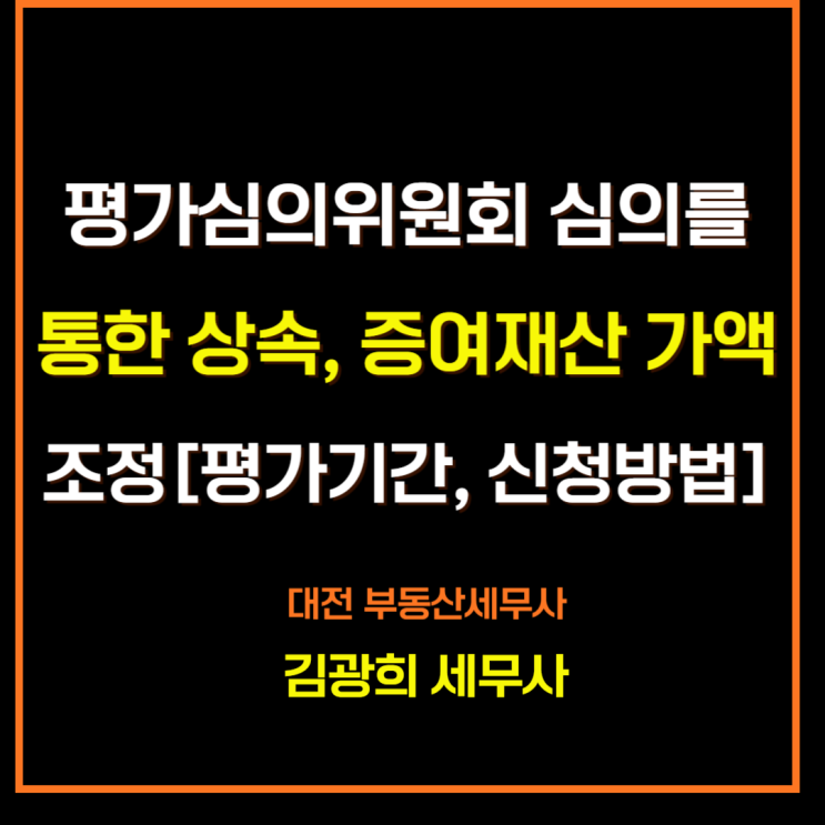  평가심의위원회 심의를 통한 증여, 상속재산 가액 조정[15개월,평가기간, 신청방법]