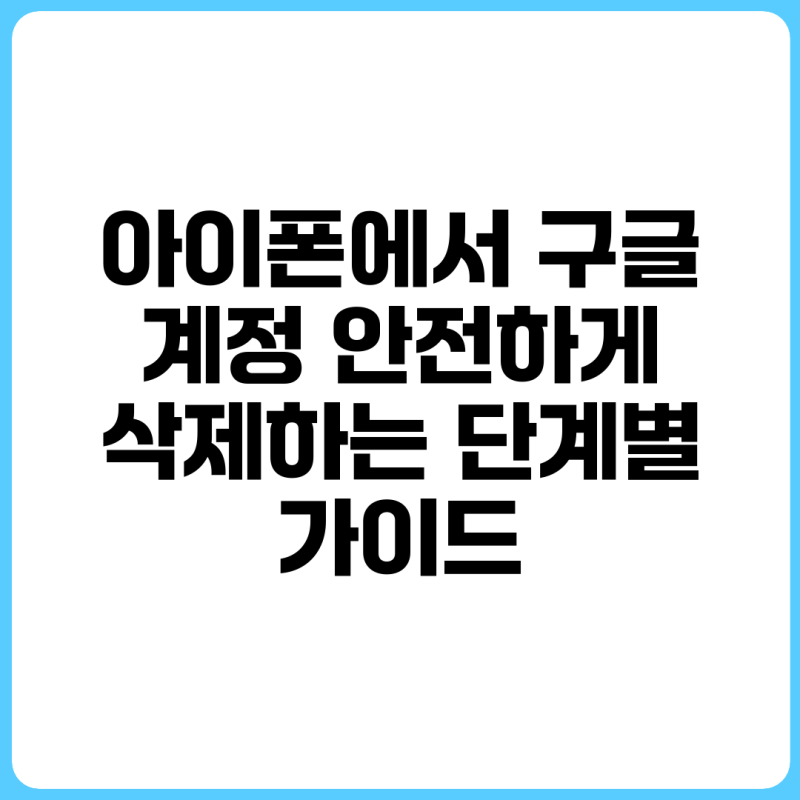 아이폰에서 구글 계정 안전하게 삭제하는 단계별 가이드