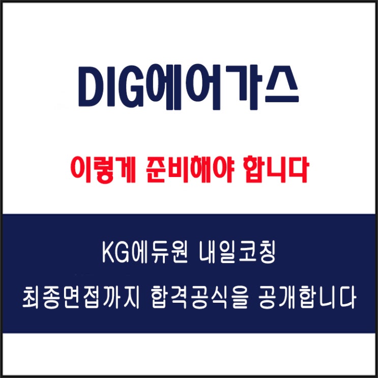  DIG에어가스 면접 컨설팅 학원, 면접 예상 질문과 준비 방법 및 주의할 점, KG에듀원 내일코칭