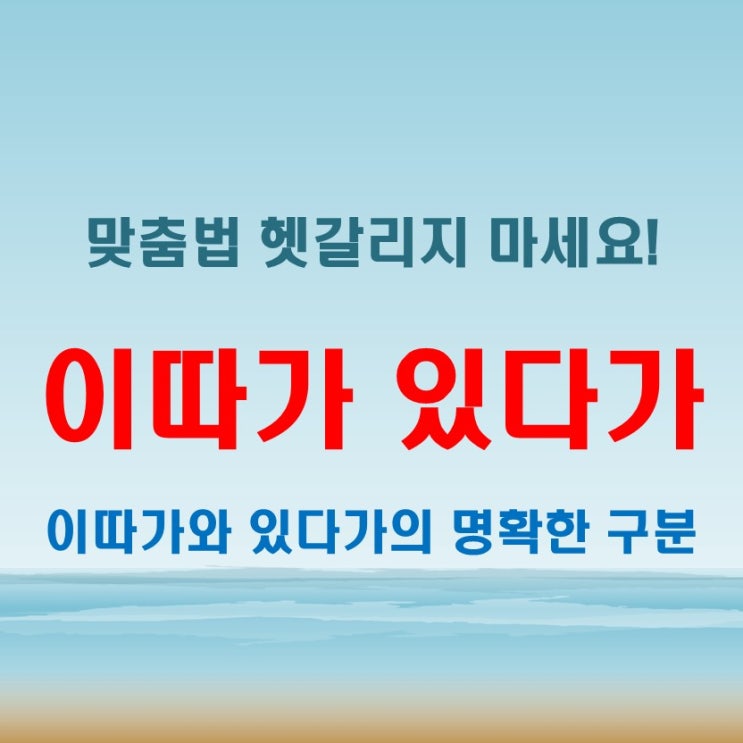  이따가 있다가 헷갈린다면? 명확한 차이점과 예문으로 이해하기