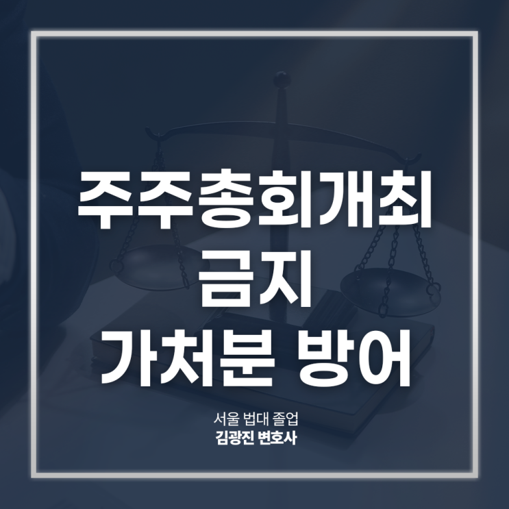  주주총회개최금지 가처분 방어 해야 한다면, 강남구회사법변호사 대면 상담