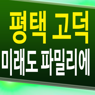  평택 고덕 미래도 파밀리에 아파트 신도시 고덕동 미분양 잔여세대 모델하우스