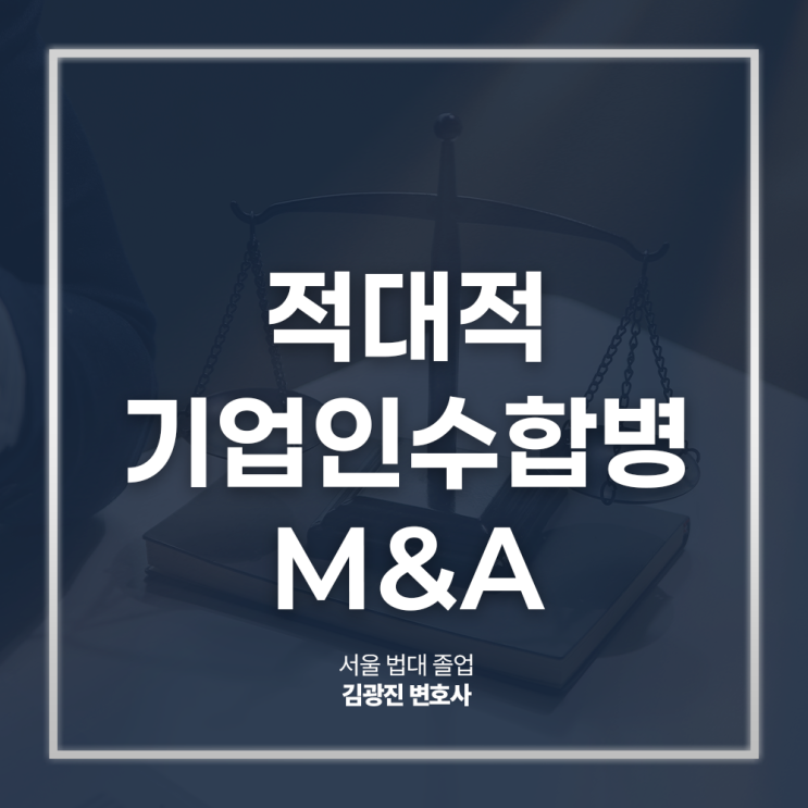  적대적 기업인수합병 M&A 경영권 방어 해야 한다면, 강남구청기업자문변호사 법률 상담