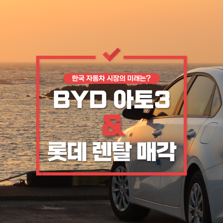  BYD 아토3와 롯데 렌탈 매각, 한국 자동차 시장의 미래는?