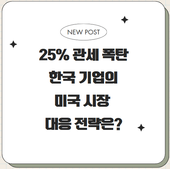  25% 관세 폭탄, 한국 기업의 미국 시장 대응 전략은?