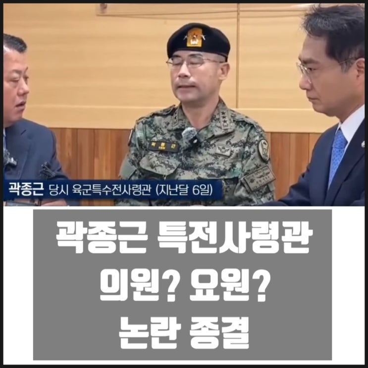 곽종근 특전사령관 의원 요원 거짓말 논란 종결 곽종근 특전사령관 의원 요원 거짓말 논란 종결