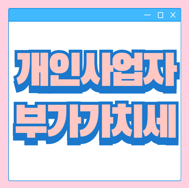  부가세 뜻 부가가치세 개인 사업자 신고 및 납부 방법
