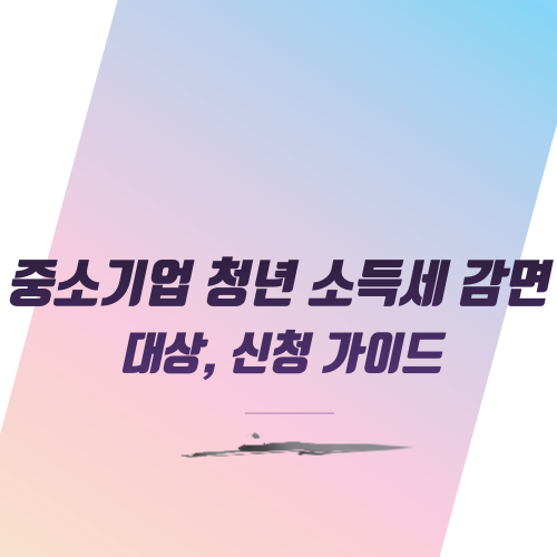  중소기업 청년 소득세 감면 대상, 신청 가이드