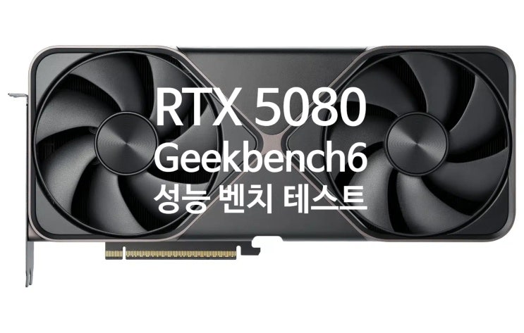 엔비디아 지포스 RTX 5080 긱벤치 성능 테스트 결과 유출, 4090 보다 엔비디아 지포스 RTX 5080 긱벤치 성능 테스트 결과 유출, 4090 보다